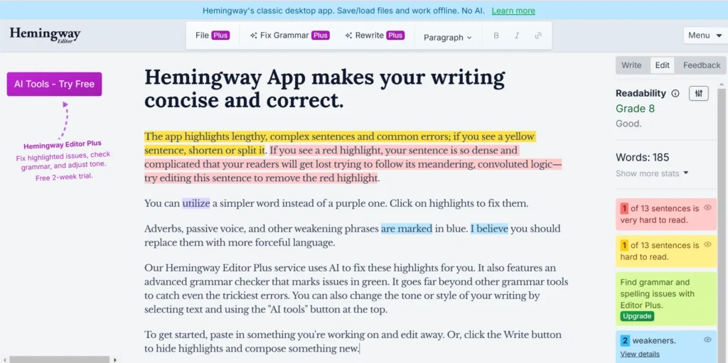 This image shows the **Hemingway App** interface, a writing tool designed to enhance clarity and conciseness in text. Key features highlighted include:

- **Yellow highlights** indicate lengthy or complex sentences that may need shortening or splitting.
- **Red highlights** flag dense, convoluted sentences that could confuse readers.
- **Blue highlights** mark words or phrases where simpler alternatives might be more effective.
- **Green highlights** (mentioned, not shown) identify grammar issues in the upgraded "Hemingway Editor Plus."
- **Purple highlights** suggest replacing weak adverbs or phrases for stronger alternatives.

On the right, the app provides:
- **Readability score** (Grade 8, "Good" in this example).
- Text metrics like word count and sentence analysis.
- Issue breakdowns, such as adverbs, passive voice, and complex sentences.

A sidebar advertises the **Hemingway Editor Plus**, which adds AI-powered grammar checks and tone adjustments with a two-week trial. The design focuses on guiding users to refine their writing step by step.