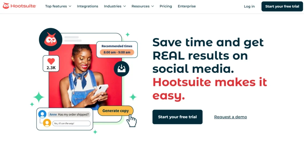 The image shows a promotional webpage from Hootsuite, highlighting its social media management tools. The headline reads "Save time and get REAL results on social media. Hootsuite makes it easy." The call-to-action buttons below the text encourage users to "Start your free trial" or "Request a demo."

On the left side, there is an image of a woman smiling while using her phone. Around her are various social media-related icons such as a heart icon with 2.3K likes, a chat bubble showing a conversation about an order, a recommended posting time (8:00 am - 9:00 am), and a Generate copy button, all suggesting Hootsuite’s features for optimizing social media content and interaction.

The top navigation bar provides links for Top features, Integrations, Industries, Resources, Pricing, and Enterprise. Additionally, there are options to Log in or Start your free trial. The layout is clean and visually appealing, targeting users looking for efficient social media management solutions.