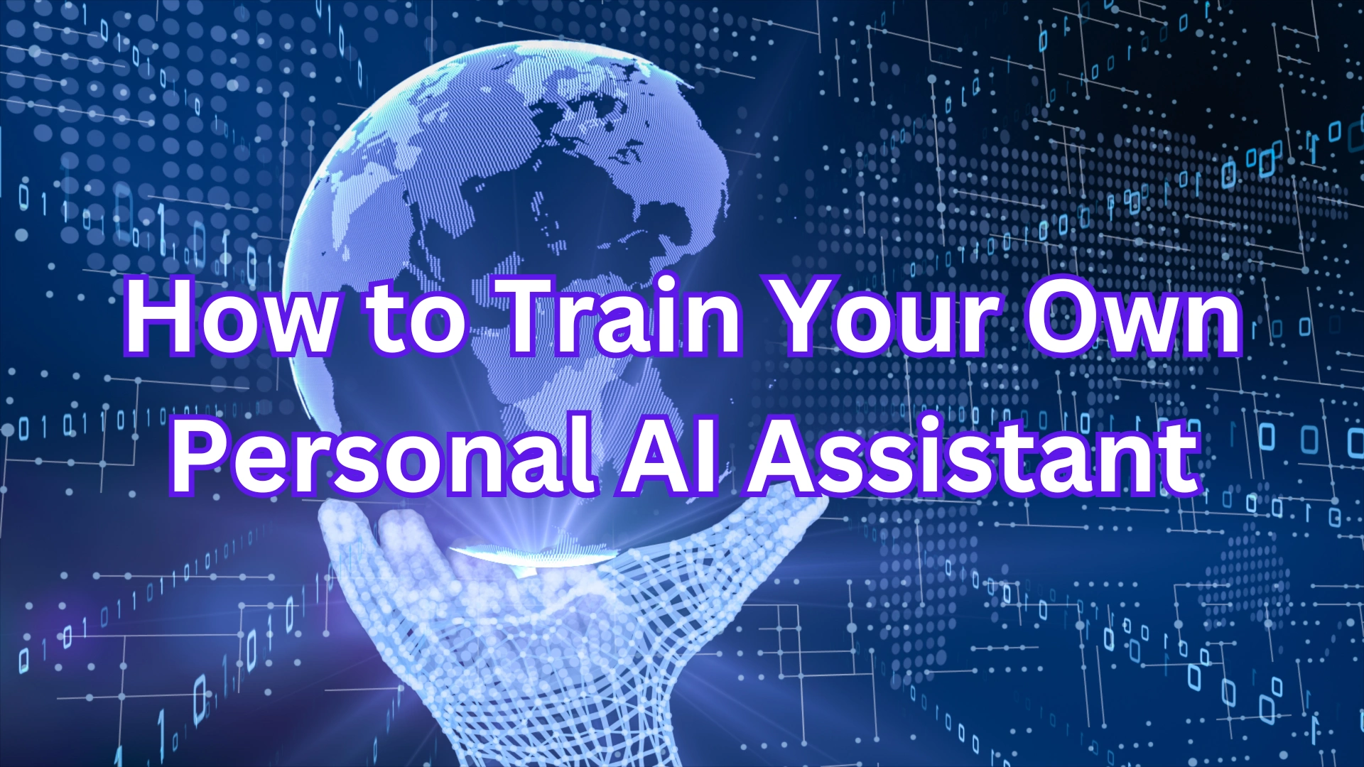 Futuristic digital background featuring a wireframe globe held by a digital hand with binary code in the background. Text overlay reads 'How to Train Your Own Personal AI Assistant,' illustrating the concept of creating personalized AI tools and assistants.