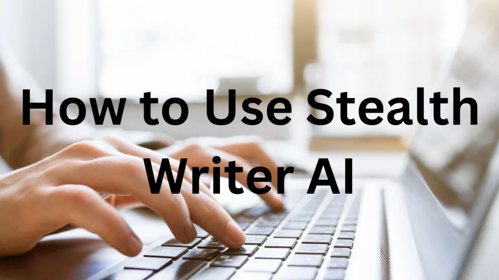 Close-up of hands typing on a laptop keyboard with the text overlay 'How to Use Stealth Writer AI' in bold.