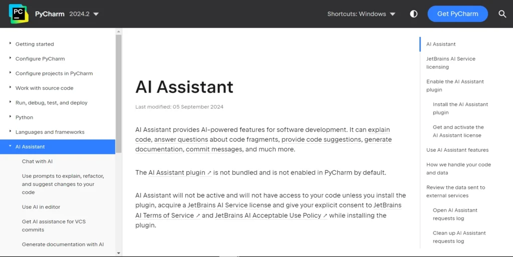 The image shows the documentation page for the AI Assistant feature in PyCharm 2024.2. The heading at the center reads "AI Assistant", with a note that it was last modified on 05 September 2024. The description explains that the AI Assistant provides AI-powered features for software development, such as explaining code, answering questions about code fragments, providing code suggestions, generating documentation, and assisting with commit messages.

A sidebar on the left lists various topics, including Getting started, Configure PyCharm, Work with source code, Python, Languages and frameworks, and a specific section on AI Assistant. Under the AI Assistant, there are sub-options like Chat with AI, Use AI in editor, and Generate documentation with AI.

The right-hand sidebar outlines further details about enabling and using the AI Assistant, including links to topics like JetBrains AI Service licensing, How we handle your code and data, and more.

The top of the page includes a blue button labeled "Get PyCharm", along with navigation options and shortcuts for different platforms. The page design is clean and informative, guiding users on how to activate and use the AI Assistant in PyCharm.