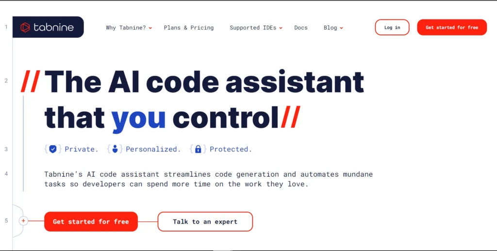 The image shows the homepage of Tabnine, an AI-powered code assistant. The bold tagline at the center reads, "The AI code assistant that you control" with emphasis on the word "you". Below the headline, the text highlights three key attributes of the platform: Private, Personalized, and Protected.

Tabnine's platform is described as streamlining code generation and automating repetitive tasks, allowing developers to focus on meaningful work. There are two main buttons on the page: "Get started for free" and "Talk to an expert."

The navigation bar at the top includes options for Why Tabnine?, Plans & Pricing, Supported IDEs, Docs, Blog, and options to Log in or Get started for free. The overall design emphasizes simplicity, control, and privacy for users.